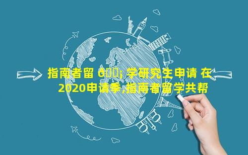 指南者留 🐡 学研究生申请 在2020申请季,指南者留学共帮助
